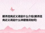 顛沛流離近義詞是什么介紹(顛沛流離近義詞是什么詳細情況如何)