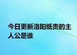 今日更新洛陽紙貴的主人公是誰