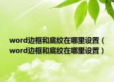 word邊框和底紋在哪里設置（word邊框和底紋在哪里設置）