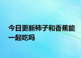今日更新柿子和香蕉能一起吃嗎
