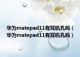 華為matepad11有耳機孔嗎（華為matepad11有耳機孔嗎）