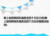 睌上如何辨別東南西北四個方位介紹(睌上如何辨別東南西北四個方位詳細(xì)情況如何)