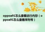 oppoa91怎么查看運(yùn)行內(nèi)存（oppoa91怎么查看序列號(hào)）