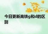 今日更新高鐵g和d的區(qū)別