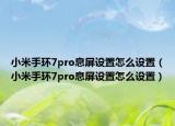 小米手環(huán)7pro息屏設(shè)置怎么設(shè)置（小米手環(huán)7pro息屏設(shè)置怎么設(shè)置）