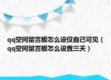 qq空間留言板怎么設(shè)僅自己可見（qq空間留言板怎么設(shè)置三天）