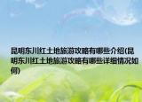 昆明東川紅土地旅游攻略有哪些介紹(昆明東川紅土地旅游攻略有哪些詳細(xì)情況如何)
