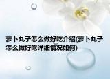 蘿卜丸子怎么做好吃介紹(蘿卜丸子怎么做好吃詳細(xì)情況如何)