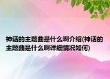 神話的主題曲是什么啊介紹(神話的主題曲是什么啊詳細情況如何)
