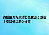 微信主頁背景墻怎么找回（微信主頁背景墻怎么設置）