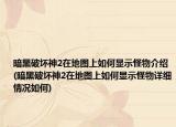 暗黑破壞神2在地圖上如何顯示怪物介紹(暗黑破壞神2在地圖上如何顯示怪物詳細(xì)情況如何)