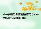 vivo手機怎么改視頻格式（vivo手機怎么改時間日期）