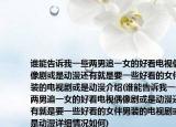 誰能告訴我一些兩男追一女的好看電視偶像劇或是動漫還有就是要一些好看的女伴男裝的電視劇或是動漫介紹(誰能告訴我一些兩男追一女的好看電視偶像劇或是動漫還有就是要一些好看的女伴男裝的電視劇或是動漫詳細情況如何)