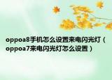 oppoa8手機(jī)怎么設(shè)置來電閃光燈（oppoa7來電閃光燈怎么設(shè)置）