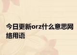 今日更新orz什么意思網(wǎng)絡(luò)用語(yǔ)