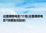 這是哪部電影?介紹(這是哪部電影?詳細情況如何)