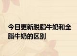 今日更新脫脂牛奶和全脂牛奶的區(qū)別