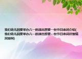 我們幼兒園要舉辦六一的演出想要一份節(jié)目串詞介紹(我們幼兒園要舉辦六一的演出想要一份節(jié)目串詞詳細(xì)情況如何)