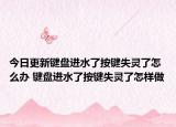 今日更新鍵盤進(jìn)水了按鍵失靈了怎么辦 鍵盤進(jìn)水了按鍵失靈了怎樣做