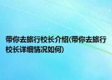 帶你去旅行校長介紹(帶你去旅行校長詳細情況如何)