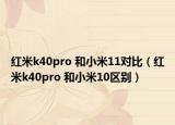 紅米k40pro 和小米11對(duì)比（紅米k40pro 和小米10區(qū)別）