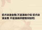 初犬動漫全集(不是漫畫介紹 初犬動漫全集 不是漫畫詳細(xì)情況如何)