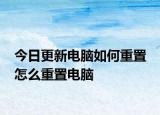 今日更新電腦如何重置 怎么重置電腦