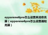 opporeno6pro怎么設置來消息亮屏（opporeno6pro怎么設置通知亮屏）