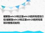 破解版win10和正版win10的所有差別介紹(破解版win10和正版win10的所有差別詳細情況如何)