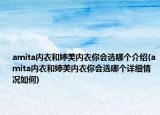amita內(nèi)衣和婷美內(nèi)衣你會選哪個介紹(amita內(nèi)衣和婷美內(nèi)衣你會選哪個詳細情況如何)