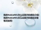 我的NokiaN81怎么設(shè)置開機(jī)密碼介紹(我的NokiaN81怎么設(shè)置開機(jī)密碼詳細(xì)情況如何)