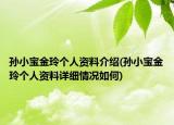 孫小寶金玲個(gè)人資料介紹(孫小寶金玲個(gè)人資料詳細(xì)情況如何)