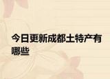 今日更新成都土特產(chǎn)有哪些
