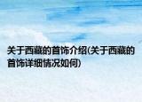 關(guān)于西藏的首飾介紹(關(guān)于西藏的首飾詳細(xì)情況如何)