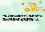今日更新電腦如何關(guān)機(jī) 電腦如何快速關(guān)機(jī)電腦關(guān)機(jī)的快捷鍵是什么