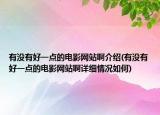 有沒有好一點的電影網(wǎng)站啊介紹(有沒有好一點的電影網(wǎng)站啊詳細情況如何)