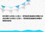 娛樂圈什么樣的人讓別人一提到就是滿滿的經(jīng)典呢介紹(娛樂圈什么樣的人讓別人一提到就是滿滿的經(jīng)典呢詳細情況如何)