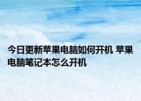 今日更新蘋果電腦如何開機(jī) 蘋果電腦筆記本怎么開機(jī)