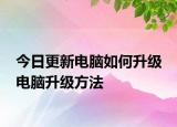 今日更新電腦如何升級 電腦升級方法