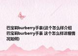 巴寶莉burberry手表(這個(gè)怎么樣介紹 巴寶莉burberry手表 這個(gè)怎么樣詳細(xì)情況如何)