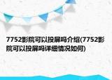 7752影院可以投屏嗎介紹(7752影院可以投屏嗎詳細情況如何)