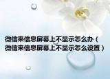 微信來信息屏幕上不顯示怎么辦（微信來信息屏幕上不顯示怎么設置）