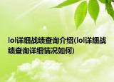 lol詳細(xì)戰(zhàn)績查詢介紹(lol詳細(xì)戰(zhàn)績查詢詳細(xì)情況如何)