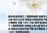 請問(影音先鋒下丿載那種視頻 速度怎么那么慢 有什么辦法 鏈接也不能用尋雷下載 求大神解答 分值《20》介紹 請問 影音先鋒下丿載那種視頻 速度怎么那么慢 有什么辦法 鏈接也不能用尋雷下載 求大神解答 分值《20》詳細情況如何)