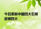 今日更新中國四大石窟是哪四大