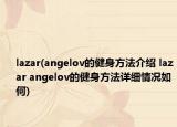 lazar(angelov的健身方法介紹 lazar angelov的健身方法詳細情況如何)