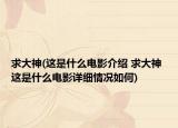 求大神(這是什么電影介紹 求大神 這是什么電影詳細(xì)情況如何)