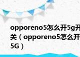 opporeno5怎么開(kāi)5g開(kāi)關(guān)（opporeno5怎么開(kāi)5G）