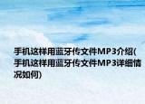 手機這樣用藍牙傳文件MP3介紹(手機這樣用藍牙傳文件MP3詳細情況如何)