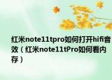 紅米note11tpro如何打開hifi音效（紅米note11tPro如何看內(nèi)存）